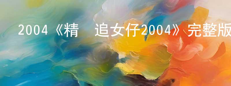 2004《精裝追女仔2004》完整版電影/在線觀看/百度云-美劇天堂 陳良斌的blog